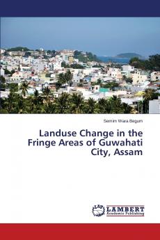 Landuse Change in the Fringe Areas of Guwahati City Assam
