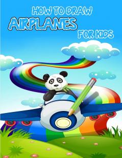 How to draw airplanes for kids: Learning Activities on How to Draw and Create Your Own Beautiful Airplanes /Activity Book for Boys and Girls/ A Fun Coloring Book for Toddlers