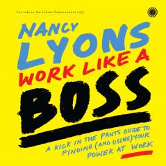 Work Like A Boss: A Kick-in-the-Pants Guide to Finding (and Using) Your Power at Work