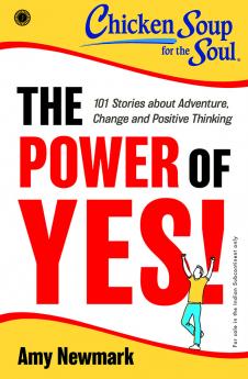 Chicken Soup for the Soul Series: The Power of Yes! : 101 Stories about Adventure Change and Positive Thinking