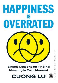 Happiness is Overrated: Simple Lessons on Finding Meaning in Each Moment