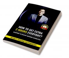 How to get Extra 2 Hours every day?: Blueprint to Develop Superior Capabilities