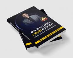 How to get Extra 2 Hours every day?: Blueprint to Develop Superior Capabilities