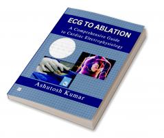 ECG TO ABLATION: A COMPREHENSIVE GUIDE TO CARDIAC ELECTROPHYSIOLOGY