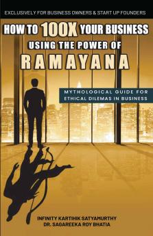 How to 100X Your Business Using the Power of Ramayana: Mythological Guide for Ethical Dilemmas in Business