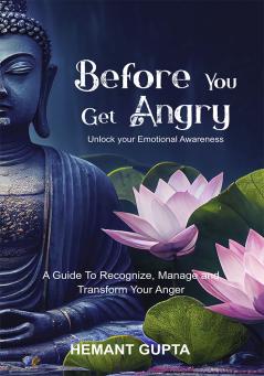 Before You Get Angry: Unlock your Emotional Awareness A Guide to Recognize Manage and Transform Your Anger