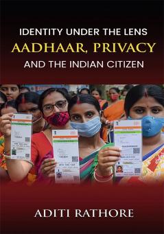 Identity Under The Lens AADHAAR PRIVACY And The Indian Citizen