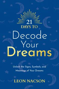 21 Days to Decode Your Dreams: Unlock the Signs Symbols and Meanings of Your Dreams