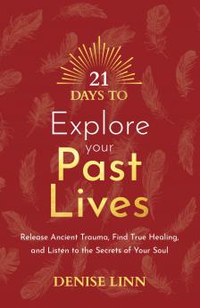 21 Days to Explore Your Past Lives: Release Ancient Trauma Find True Healing and Listen to the Secrets of Your Soul
