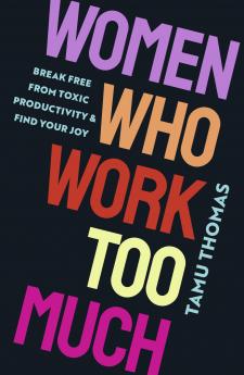 Women Who Work Too Much: Break Free from Toxic Productivity and Find Your Joy