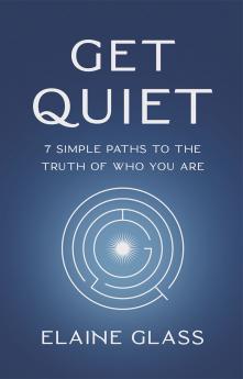 Get Quiet: 7 Simple Paths to the Truth of Who You Are