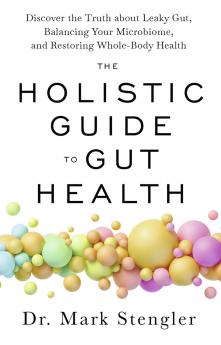 The Holistic Guide to Gut Health: Discover the Truth About Leaky Gut Balancing Your Microbiome and Restoring Whole-Body Health