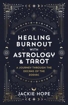 Healing Burnout with Astrology & Tarot: A Journey through the Decans of the Zodiac