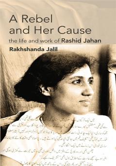 A Rebel and Her Cause: the life and work of Rashid Jahan