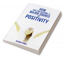 HOW YOU CAN BECOME A MAJOR SOURCE OF POSITIVITY