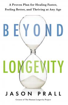 Beyond Longevity: A Proven Plan for Healing Faster Feeling Better and Thriving at Any Age