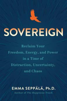 Sovereign: Reclaim Your Freedom Energy and Power in a Time of Distraction Uncertainty and Chaos