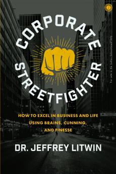 Corporate Streetfighter: How to Excel in Business and Life Using Brains Cunning and Finesse