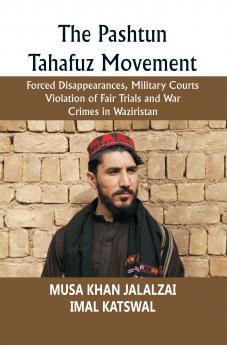 The Pashtun Tahafuz Movement: Forced Disappearances Military Courts Violation of Fair Trials and War Crimes in Waziristan