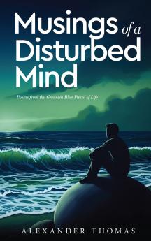Musings of a Disturbed Mind - Poems from the Greenish-blue phase of life