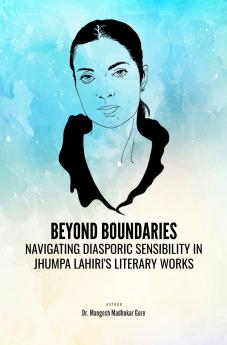Beyond Boundaries: Navigating Diasporic Sensibility in Jhumpa Lahiri's Literary Works