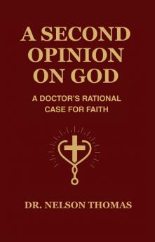 A SECOND OPINION ON GOD: A DOCTOR'S RATIONAL CASE FOR FAITH