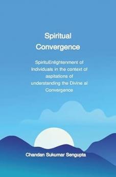 Spiritual Convergence (SpirituEnlightenment of Individuals in the context of aspitations of understanding the Divine al Convergence)