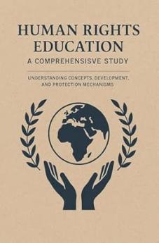 Human Rights Education: A Comprehensive Study - Understanding Concepts Development and Protection Mechanisms