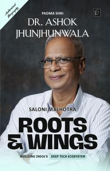 Roots & Wings - Building India's Deep Tech Ecosystem | Authorised Biography of Padma Shri Dr. Ashok Jhunjhunwala - Paperback