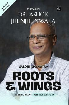 Roots & Wings - Building India's Deep Tech Ecosystem | Authorised Biography of Padma Shri Dr. Ashok Jhunjhunwala - Hardback