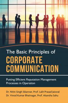 The Basic Principles of Corporate Communication - Putting Efficient Reputation Management Processes in Operation