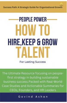 People Power - How to Hire Keep and Grow Talent for Lasting Success