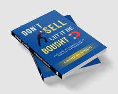 Don't Sell Let It Be Bought: Mastering the Scientific Art of Non-Manipulative Selling