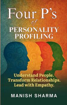 Four P’s of Personality Profiling: Understand People. Transform Relationships. Lead with Empathy