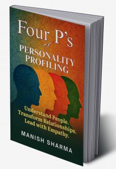 Four P’s of Personality Profiling: Understand People. Transform Relationships. Lead with Empathy