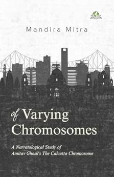 Of Varying Chromosomes: A Narratological Study of Amitav Ghosh’s The Calcutta Chromosome