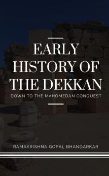 EARLY HISTORY OF THE DEKKAN Down to the Mahomedan Conquest