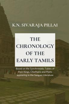 THE CHRONOLOGY OF THE EARLY TAMILS Based on the Synchronistic Tables of their Kings Chieftainsand Poets appearing in the Sangam Literature