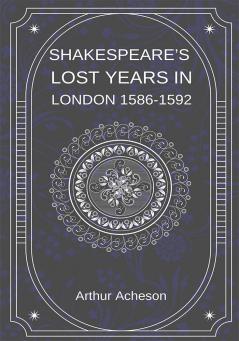 SHAKESPEARE’S LOST YEARS IN LONDON 1586-1592