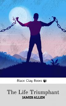 THE LIFE TRIUMPHANT MASTERING THE HEART AND MIND