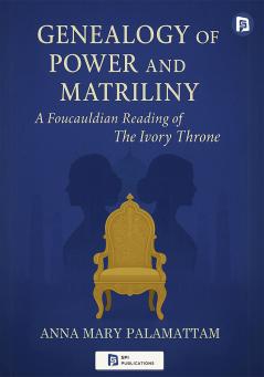 Genealogy of Power and Matriliny: A Foucauldian Reading of The Ivory Throne: Chronicles of the House of Travancore