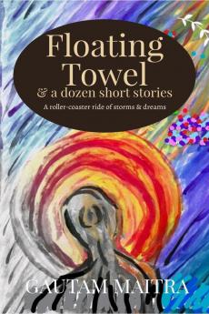 Floating Towel and a dozen short stories : A roller-coaster ride of storms and dreams