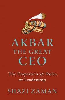 Akbar The Great Ceo : The Emperor’s 30 Rules of Leadership