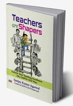 Teachers are Shapers: Unlock Your Teaching Excellence The GOPTA NLP Way