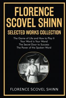 Florence Scovel Shinn Selected Works Collection: The Game of Life and How to Play It Your Word is Your Wand The Secret Door to Success The Power of the Spoken Word