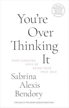 You’re Overthinking It: Find Lifelong Love By Being Your True Self