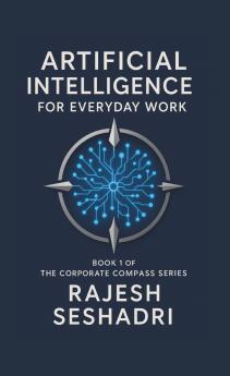 Artificial Intelligence for Everyday Work (Book 1 of the Corporate Compass Series)