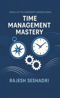 Time Management Mastery (Book 6 of the Corporate Compass Series)
