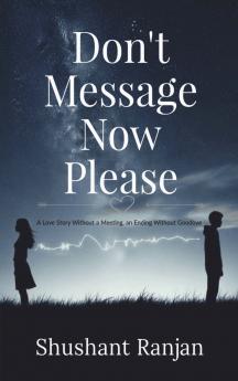 Don't Message Now Please (A Love Story Without a Meeting an Ending Without Goodbye)