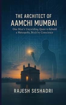 The Architect of Aamchi Mumbai (One Man's Unyielding Quest to Rebuild a Metropolis Brick by Conscience)